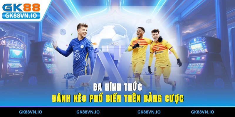 Kèo Thẻ Phạt Và Kinh Nghiệm Soi Kèo Cho Người Mới Tại GK88 Ba hình thức đánh kèo phổ biến trên bảng cược
