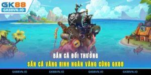 Bắn Cá Đổi Thưởng - Săn Cá Vàng, Rinh Ngàn Vàng Cùng GK88