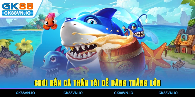 Bắn Cá GK88 - Khám Phá Đại Dương Chinh Phục Quà Khủng Chơi Bắn Cá Thần Tài dễ dàng thắng lớn