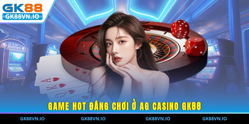 AG Casino GK88 - Sân Chơi Thu Hút 2 Triệu Người Mỗi Ngày Game hot đáng chơi ở AG Casino GK88