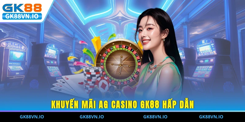 AG Casino GK88 - Sân Chơi Thu Hút 2 Triệu Người Mỗi Ngày Khuyến mãi AG Casino GK88 hấp dẫn