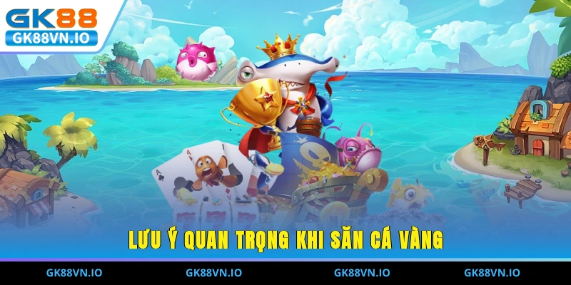 Bắn Cá Vàng - Khám Phá Đại Dương Và Chinh Phục Thưởng Lớn Lưu ý quan trọng khi săn cá vàng ở nhà cái