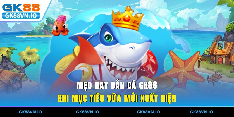 Bắn Cá GK88 - Khám Phá Đại Dương Chinh Phục Quà Khủng Mẹo hay bắn cá GK88 khi mục tiêu vừa mới xuất hiện