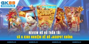 Review Nổ Hũ Thần Tài Và 6 Kinh Nghiệm Dễ Nổ Jackpot Khủng